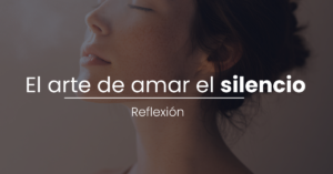 Reflexión: El Arte de Amar el Silencio
