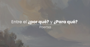 Poema: Entre el ¿por qué? y ¿Para qué?